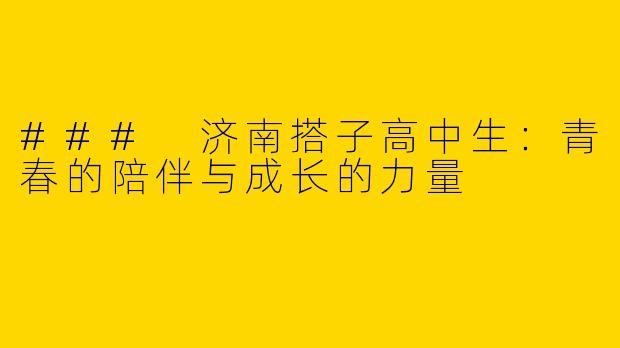 ### 济南搭子高中生：青春的陪伴与成长的力量