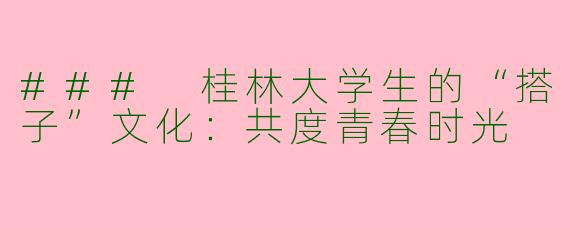 ### 桂林大学生的“搭子”文化：共度青春时光