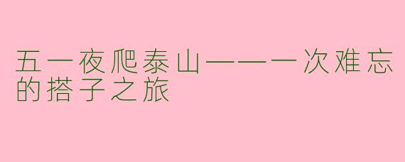 五一夜爬泰山——一次难忘的搭子之旅