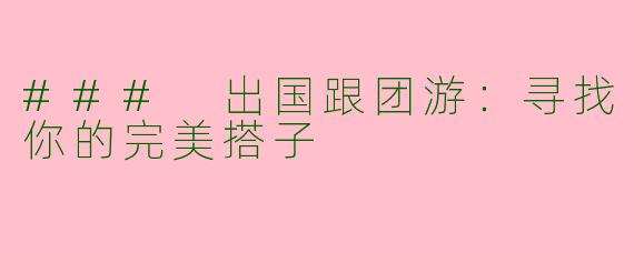 ### 出国跟团游：寻找你的完美搭子