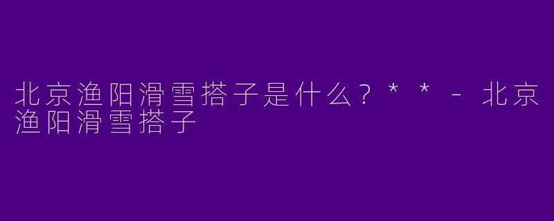 北京渔阳滑雪搭子是什么?**