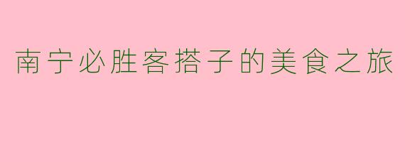 南宁必胜客搭子的美食之旅
