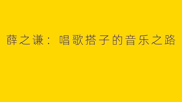 薛之谦：唱歌搭子的音乐之路