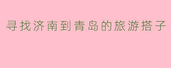 寻找济南到青岛的旅游搭子