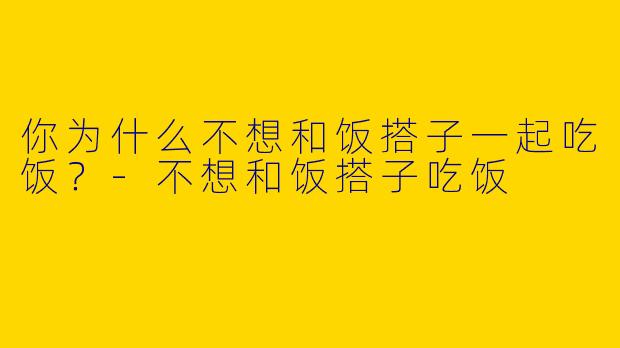 你为什么不想和饭搭子一起吃饭?