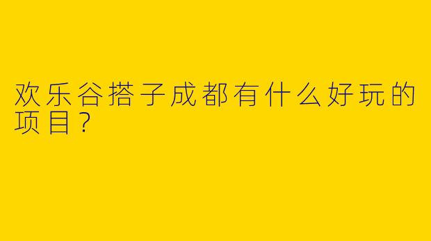 欢乐谷搭子成都有什么好玩的项目?