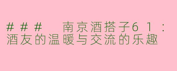 ### 南京酒搭子61:酒友的温暖与交流的乐趣