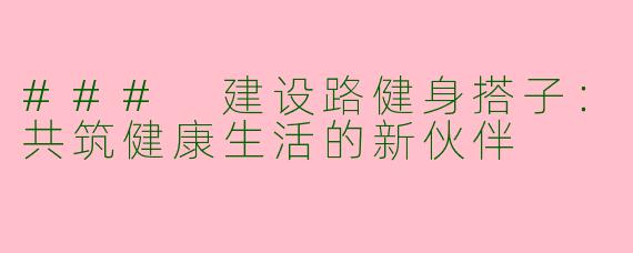 ### 建设路健身搭子:共筑健康生活的新伙伴