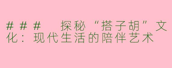 ### 探秘“搭子胡”文化：现代生活的陪伴艺术