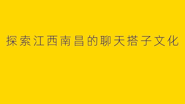 探索江西南昌的聊天搭子文化