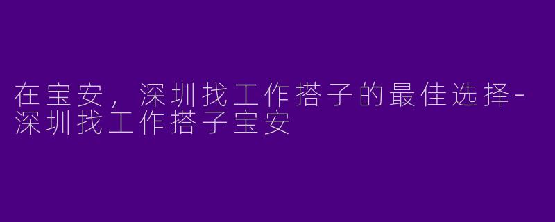 在宝安，深圳找工作搭子的最佳选择