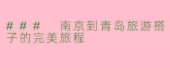 ### 南京到青岛旅游搭子的完美旅程