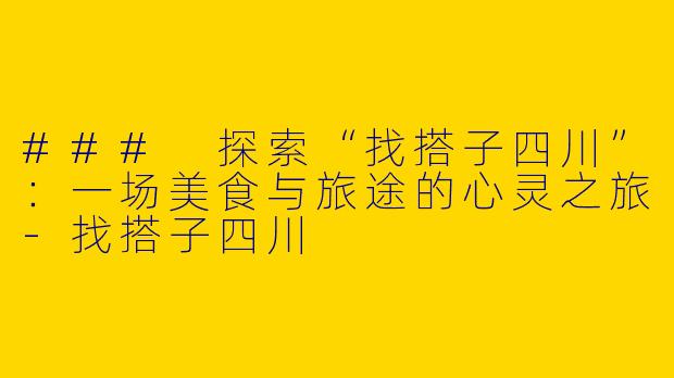 ### 探索“找搭子四川”：一场美食与旅途的心灵之旅-找搭子四川