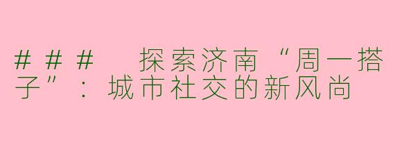 ### 探索济南“周一搭子”:城市社交的新风尚