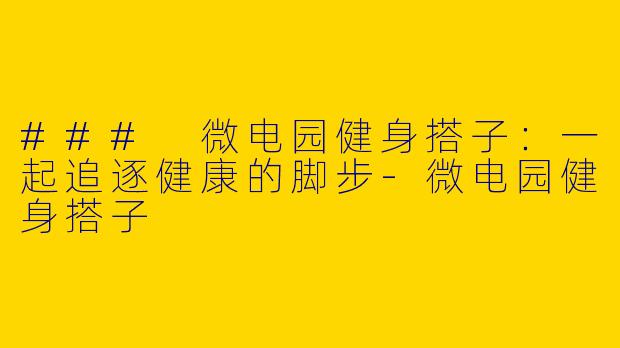 ### 微电园健身搭子:一起追逐健康的脚步
