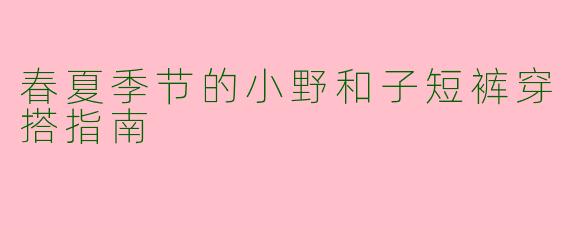 春夏季节的小野和子短裤穿搭指南