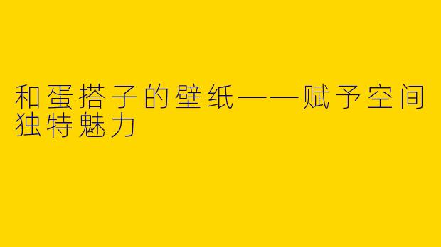 和蛋搭子的壁纸——赋予空间独特魅力