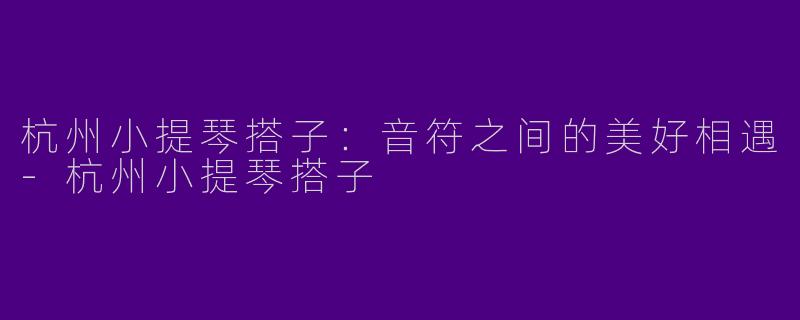 杭州小提琴搭子:音符之间的美好相遇