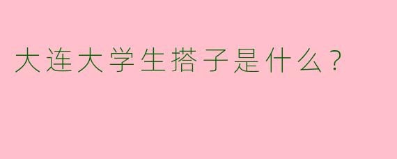 大连大学生搭子是什么？