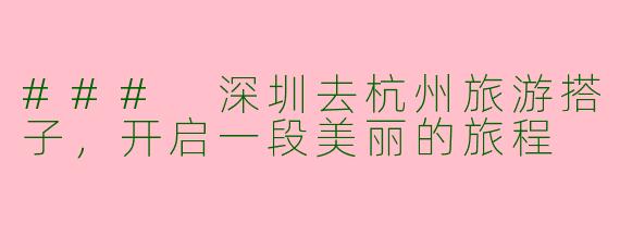 ### 深圳去杭州旅游搭子，开启一段美丽的旅程