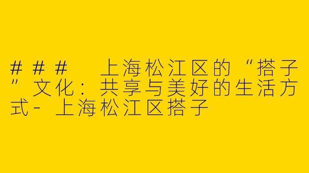 ### 上海松江区的“搭子”文化：共享与美好的生活方式-上海松江区搭子