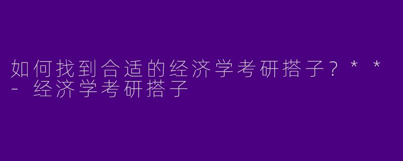 如何找到合适的经济学考研搭子？**-经济学考研搭子