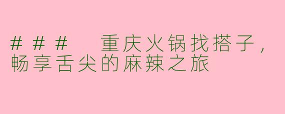 ### 重庆火锅找搭子，畅享舌尖的麻辣之旅