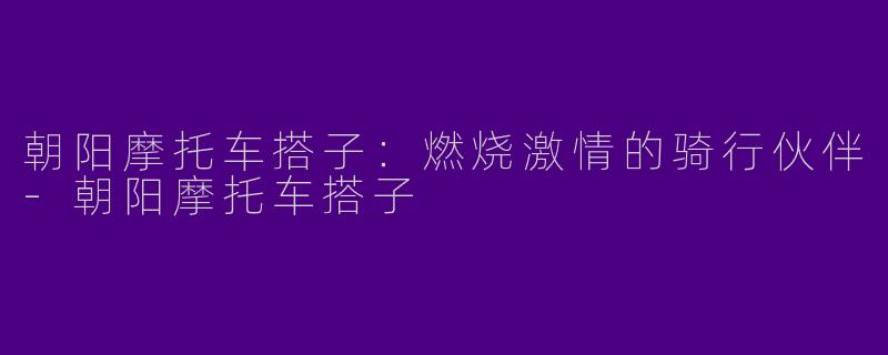 朝阳摩托车搭子:燃烧激情的骑行伙伴