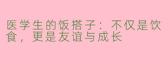 医学生的饭搭子：不仅是饮食，更是友谊与成长