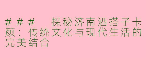 ### 探秘济南酒搭子卡颜：传统文化与现代生活的完美结合