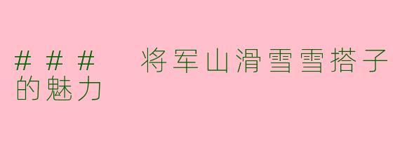 ### 将军山滑雪雪搭子的魅力