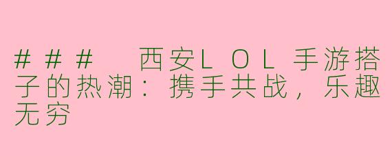 ### 西安LOL手游搭子的热潮：携手共战，乐趣无穷
