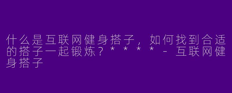 什么是互联网健身搭子，如何找到合适的搭子一起锻炼？****
