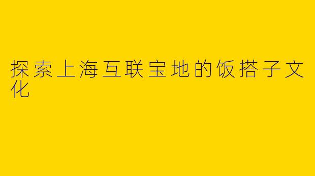 探索上海互联宝地的饭搭子文化