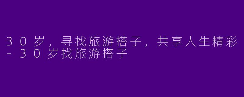 30岁，寻找旅游搭子，共享人生精彩