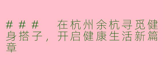 ### 在杭州余杭寻觅健身搭子，开启健康生活新篇章