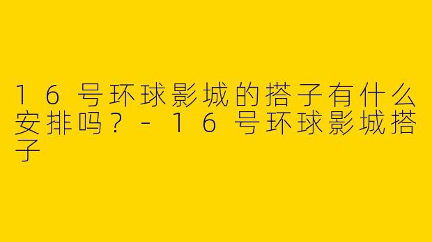 16号环球影城的搭子有什么安排吗？-16号环球影城搭子