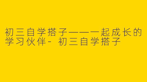 初三自学搭子——一起成长的学习伙伴-初三自学搭子