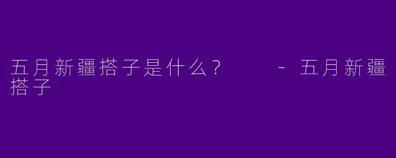 五月新疆搭子是什么?