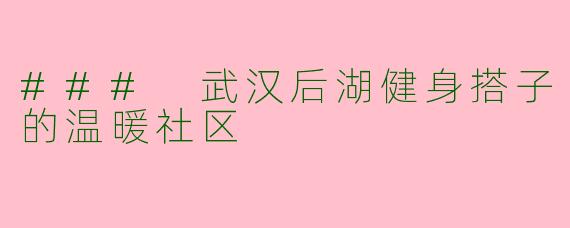 ### 武汉后湖健身搭子的温暖社区