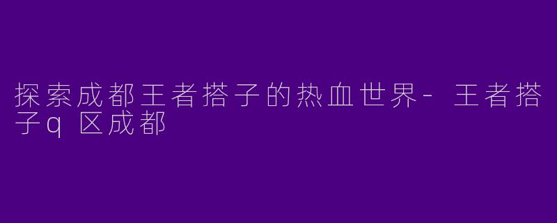 探索成都王者搭子的热血世界