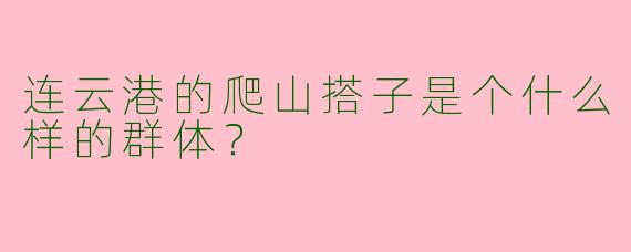 连云港的爬山搭子是个什么样的群体？