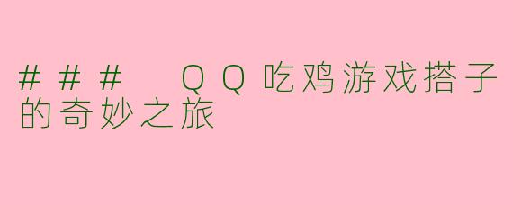 ### QQ吃鸡游戏搭子的奇妙之旅