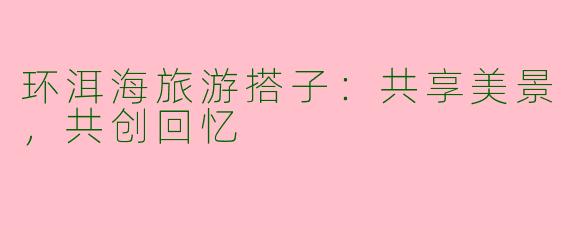 环洱海旅游搭子：共享美景，共创回忆