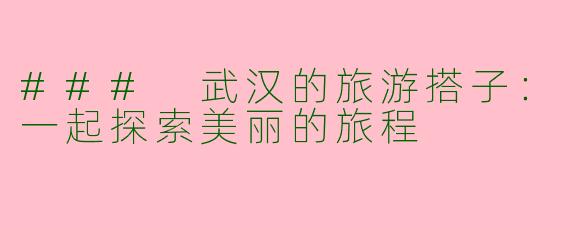 ### 武汉的旅游搭子：一起探索美丽的旅程