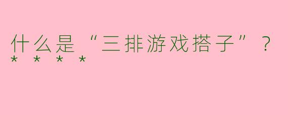 什么是“三排游戏搭子”？****