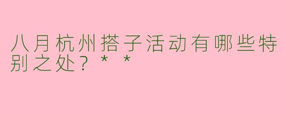 八月杭州搭子活动有哪些特别之处？**
