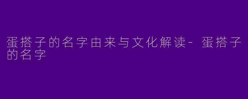蛋搭子的名字由来与文化解读-蛋搭子的名字