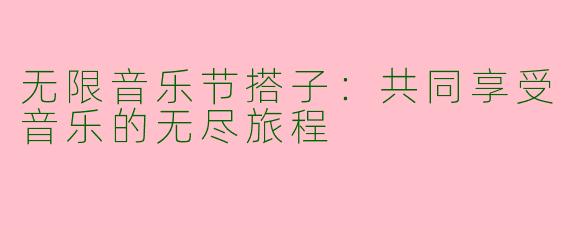 无限音乐节搭子：共同享受音乐的无尽旅程