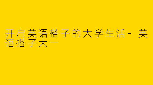 开启英语搭子的大学生活-英语搭子大一
